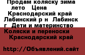 Продам коляску зима-лето › Цена ­ 10 000 - Краснодарский край, Лабинский р-н, Лабинск г. Дети и материнство » Коляски и переноски   . Краснодарский край